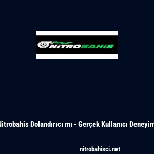 Nitrobahis Dolandırıcı mı - Ger&ccedil;ek Kullanıcı Deneyimi